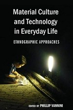 Material culture and technology in everyday life : ethnographic approaches / edited by Phillip Vannini.