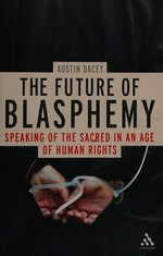 The future of blasphemy : speaking of the sacred in an age of human rights / Austin Dacey.