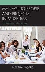 Managing people and projects in museums : strategies that work / Martha Morris.