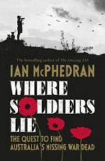 Where soldiers lie : the quest to find Australia's missing war dead / Ian McPhedran.