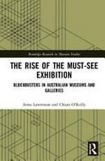 The rise of the must-see exhibition : blockbusters in Australian museums and galleries / Anna Lawrenson and Chiara O'Reilly.
