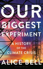 Our biggest experiment : a history of the climate crisis / Alice Bell.