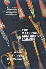 The material culture of failure : when things do wrong / edited by Timothy Carroll, David Jeevendrampillai, Aaron Parkhurst and Julie Shackelford.