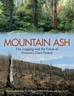 Mountain ash : fire, logging and the future of Victoria's giant forests / David Lindenmayer, David Blair, Lachlan McBurney and Sam Banks.