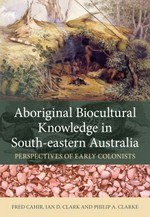 Aboriginal biocultural knowledge in south-eastern Australia : perspectives of early colonists / Fred Cahir, Ian D. Clark and Philip A. Clarke.