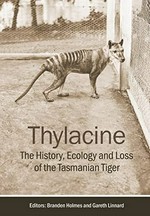Thylacine : the history, ecology and loss of the Tasmanian tiger / editors: Branden Holmes and Gareth Linnard ; [foreword by Nick Mooney] ; [introduction by Menna E. Jones].