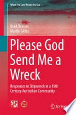 Please God send me a wreck : responses to shipwreck in a 19th century australian community / Brad Duncan, Martin Gibbs.
