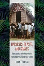 Harvests, feasts, and graves : postcultural consciousness in contemporary Papua New Guinea / Ryan Schram.