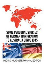 Some personal stories of German immigration to Australia since 1945 / Ingrid Muenstermann, Editor.