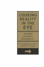 Looking reality in the eye : museums and social responsibility / edited by Robert R. Janes and Gerald T. Conaty.