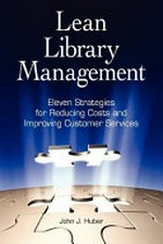 Lean library management : eleven strategies for reducing costs and improving customer services / John J. Huber.