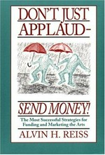 Don't just applaud, send money : the most succesful strategies for funding and marketing the arts / Alvin H. Reiss.