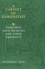 A cabinet of curiosities : inquiries into museums and their prospects / Stephen E. Weil.