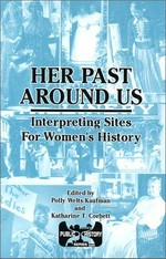 Her past around us : interpreting sites for women's history / edited by Polly Welts Kaufman & Katharine T. Corbett.