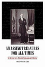 Amassing treasures for all times : Sir George Grey, colonial bookman and collector / Donald Jackson Kerr ; [foreword by Christopher de Hamel].