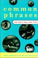 Common phrases and where they come from / Myron Korach in collaboration with John B. Mordock.