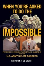 When you're asked to do the impossible : principles of business teamwork and leadership from the U.S. Army's elite Rangers / Anthony J. Le Storti.