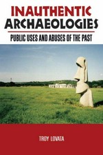 Inauthentic archaeologies : public uses and abuses of the past / Troy Lovata.