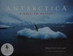 Antarctica : a call to action / Sebastian Copeland ; foreword by Orlando Bloom.
