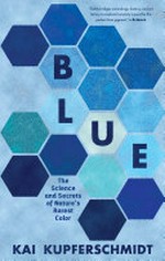 Blue : the science and secrets of nature's rarest color / Kai Kupferschmidt ; translated by Mike Mitchell.