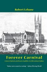 Forever carnival : a story of priests, professors & politics in 19th century Sydney / Robert Lehane.