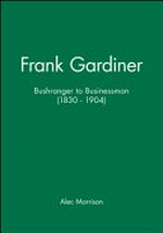 Frank Gardiner : bushranger to businessman (1830 to 1904) / Alec Morrison.