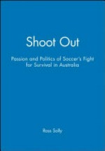 Shoot out : the passion and the politics of soccer's fight for survival in Australia / Ross Solly ; with a foreword by Jeff Kennett.