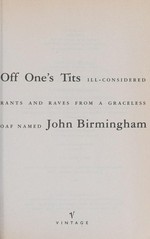Off one's tits : ill-considered rants and raves from a graceless oaf named / John Birmingham.