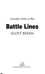 Battle lines : Australian artists at war / Scott Bevan.