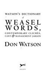 Watson's dictionary of weasel words, contemporary cliches, cant & management jargon / Don Watson.