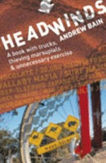 Headwinds : a book with trucks, thieving marsupials & unnecessary exercise / Andrew Bain.