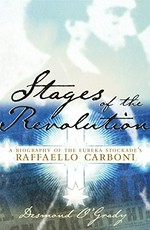 Stages of the revolution : a biography of Eureka Stockade's Raffaello Carboni / by Desmond O'Grady.