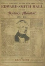 Edward Smith Hall and the Sydney Monitor 1826 - 1840 : a manifesto for New South Wales / Erin Ihde.