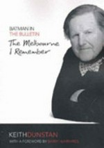 Batman in the Bulletin : the Melbourne I remember / Keith Dunstan ; with a foreword by Barry Humphries ; selected and edited by David Dunstan.