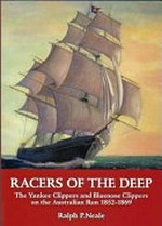 Racers of the deep : the Yankee clippers and Bluenose clippers on the Australian run, 1852-1869 / Ralph P. Neale.