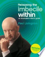 Releasing the imbecile within : an incomplete idiot's guide / Paul Livingston.