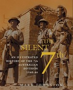 The silent 7th : an illustrated history of the 7th Australian Division 1940-46 / Mark Johnston.