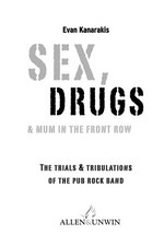Sex, drugs & mum in the front row : the trials & tribulations of the pub rock band / Evan Kanarakis.