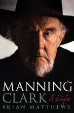Manning Clark : a life / Brian Matthews.