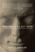 Ned Kelly's last days : setting the record straight on the death of an outlaw / Alex C. Castles and Jennifer Castles ; with an afterword by Dr John Williams.