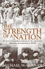 The strength of a nation : six years of Australians fighting for the nation and defending the homefront in WWII / Michael McKernan.