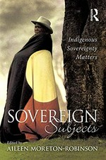 Sovereign subjects : indigenous sovereignty matters / edited by Aileen Moreton-Robinson ; series editors: Rachel Fensham and Jon Stratton.