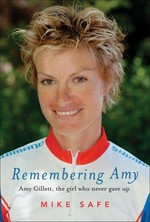 Remembering Amy : Amy Gillett, the girl who never gave up / Mike Safe.