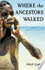 Where the ancestors walked: Australia as an Aboriginal landscape / Philip Clarke.