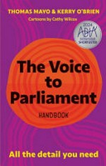 The voice to parliament handbook : all the details you need / Thomas Mayo & Kerry O'Brien ; cartoons by Cathy Wilcox ; design and infographics by Jenna Lee.