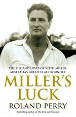Miller's luck : the life and loves of Keith Miller, Australia's greatest all-rounder / Roland Perry.