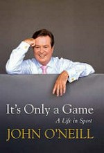 It's only a game : a life in sport / John O'Neill.