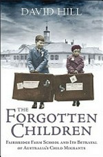 The forgotten children : Fairbridge Farm School and its betrayal of Australia's child migrants / David Hill.