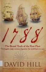 1788 : the brutal truth of the First Fleet : the biggest single migration the world had ever seen / David Hill.