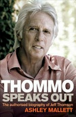 Thommo speaks out : the authorised biography of Jeff Thomson / Ashley Mallett.